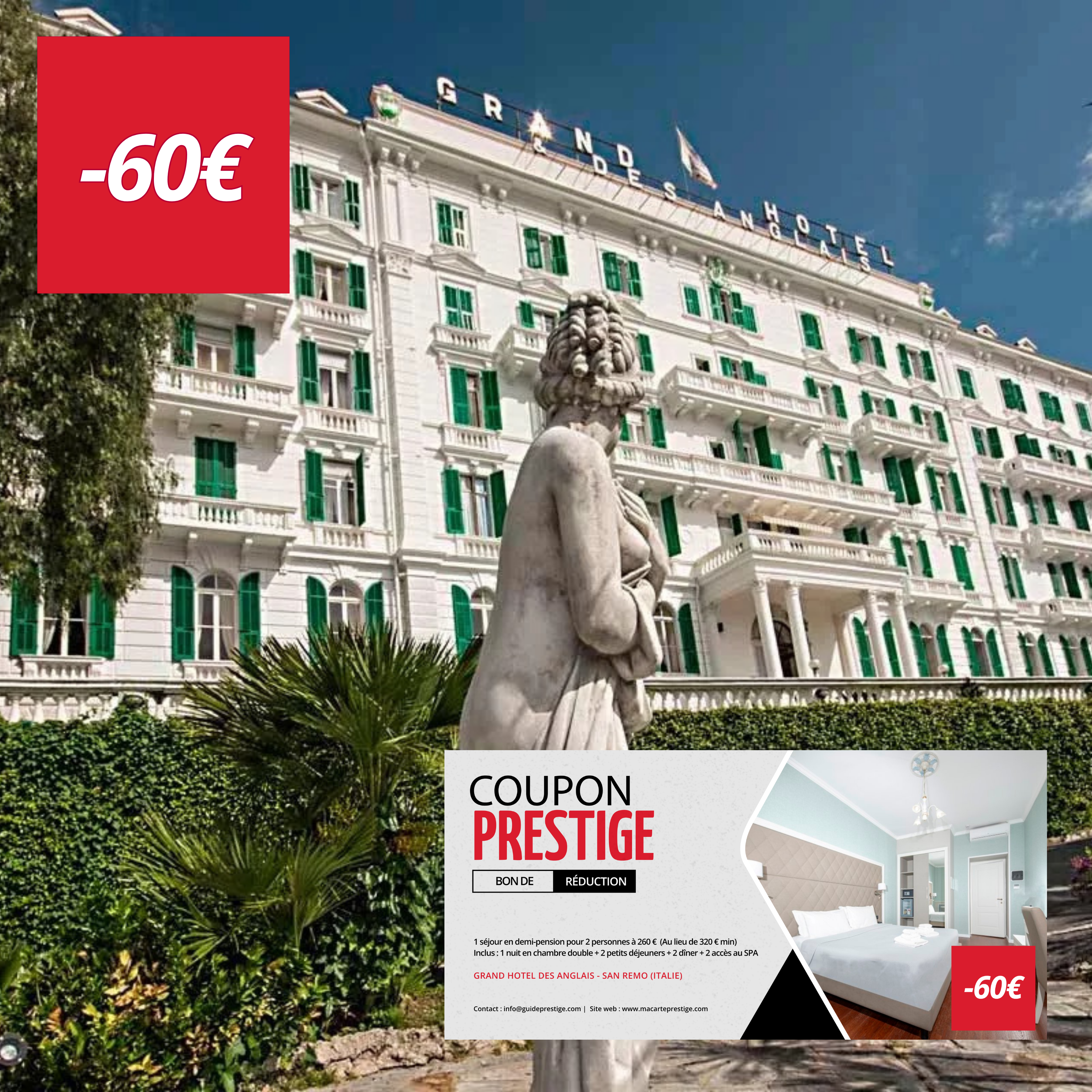 Coupon de réduction : 1 séjour en demi-pension pour 2 personnes à 260 € (Au lieu de 320 € minimum) Inclus : 1 nuit en chambre double + 2 petits déjeuners + 2 dîner + 2 accès au SPA - Valable au GRAND HOTEL DES ANGLAIS - à SAN REMO (ITALIE)